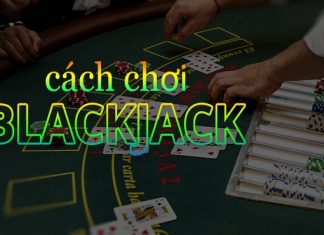 Hướng dẫn cách chơi Blackjack “trăm trận trăm trúng” Chơi Blackjack không khó