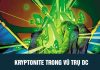 Kryptonite là gì? Tổng hợp các loại Kryptonite từng xuất hiện trong vũ trụ DC Kryptonite là gì